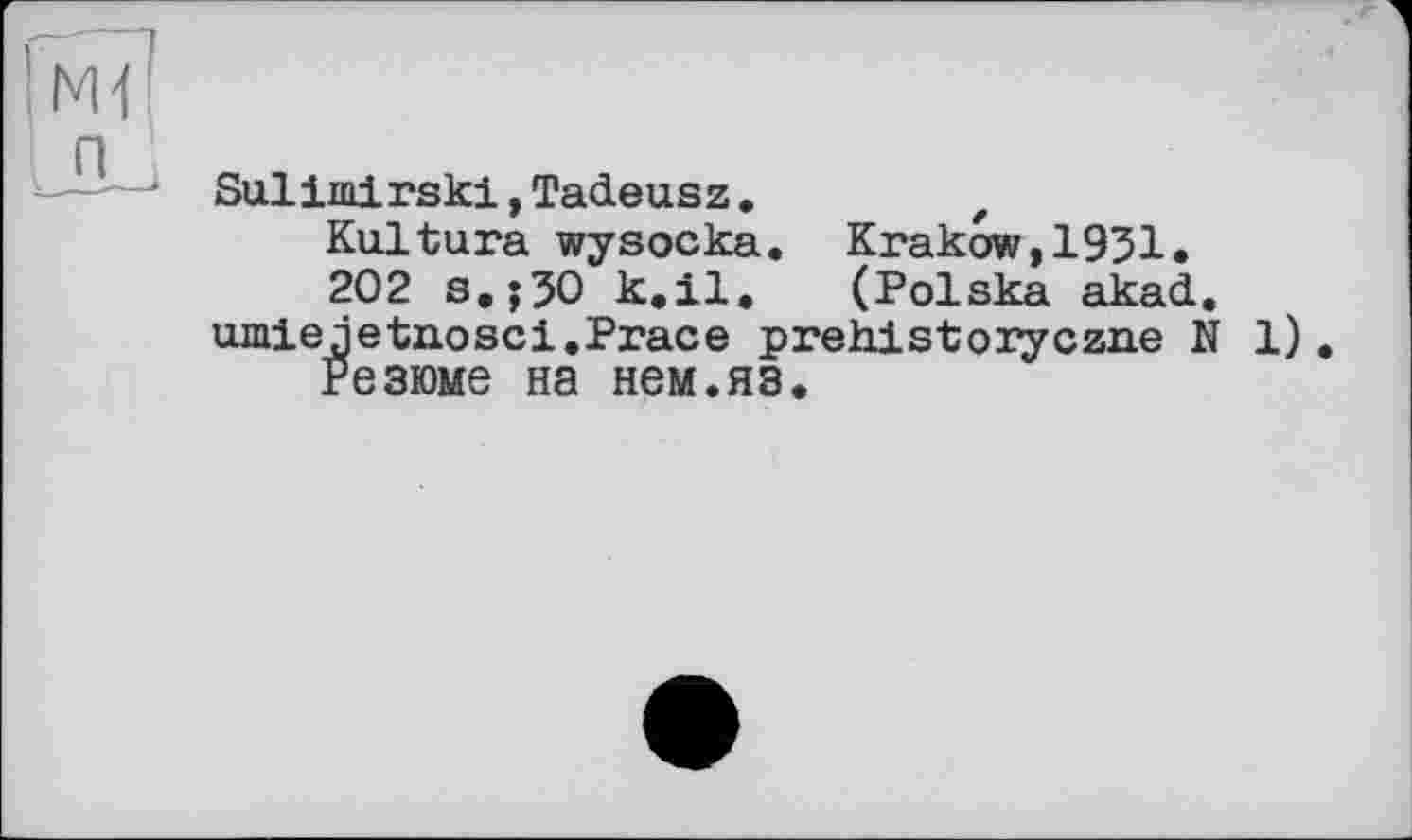 ﻿Sulimirski,Tadeusz.
Kultura wysocka. Krakow,1931.
202 s,;30 k.il. (Polska akad. umiejetxiosci.Prace prehistoryczne N 1).
Резюме на нем.яз.